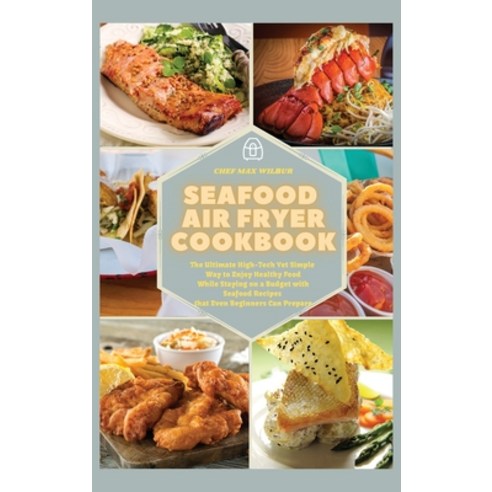 (영문도서) Seafood Air Fryer Cookbook: The Ultimate High-Tech Yet Simple Way to Enjoy Healthy Food While... Hardcover, Max Wilbur, English, 9781803123523