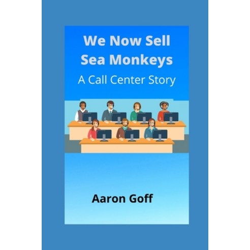 We Now Sell Sea Monkeys: A Call Center Story Paperback, Independently Published
