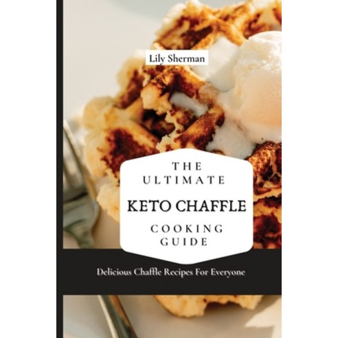 (영문도서) The Ultimate KETO Chaffle Cooking Guide: Delicious Chaffle Recipes For Everyone Paperback, Lily Sherman, English, 9781802699074