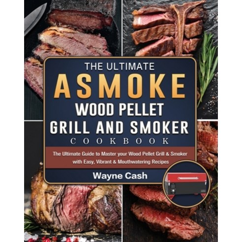 (영문도서) The Ultimate ASMOKE Wood Pellet Grill & Smoker cookbook: The Ultimate Guide to Master your Wo... Paperback, Wayne Cash, English, 9781803201504