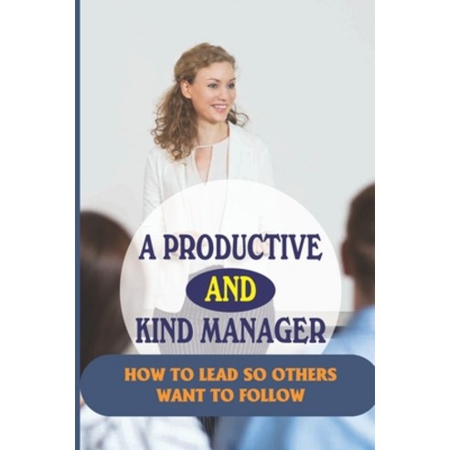 (영문도서) A Productive And Kind Manager: How To Lead So Others Want To Follow: How To Be An Effective M... Paperback, Independently Published, English, 9798538559923