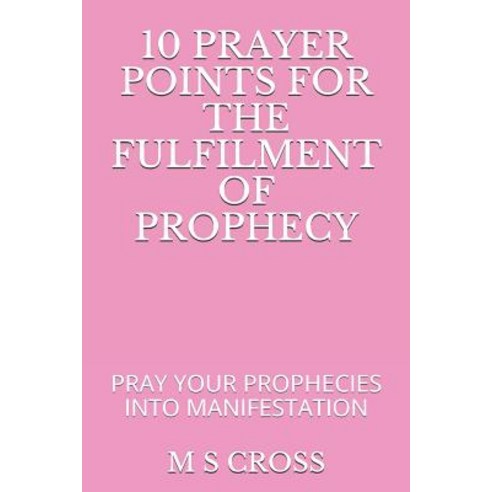 10 Prayer Points for the Fulfilment of Prophecy: Pray Your Prophecies Into Manifestation Paperback, Independently Published, English, 9781729473498