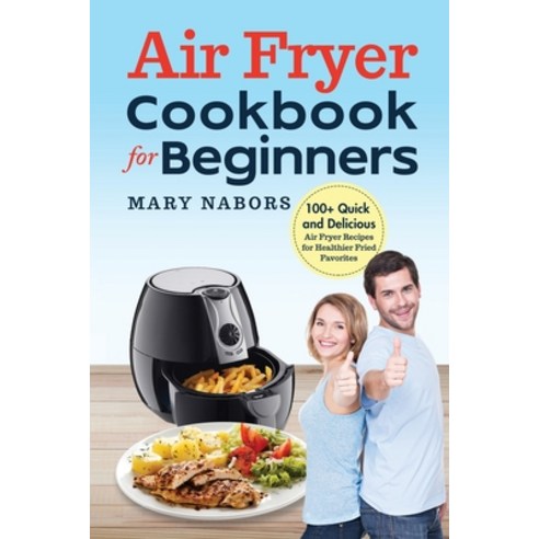 (영문도서) Air Fryer Cookbook for Beginners: 100+ Quick and Delicious Air Fryer Recipes for Healthier Fr... Paperback, Mary Nabors, English, 9781088259900