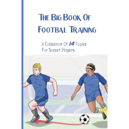 The Big Book Of Footbal Training: A Collection Of 14 Topics For Soccer Players: Soccer Practice Book Paperback, Independently Published, English, 9798594817661