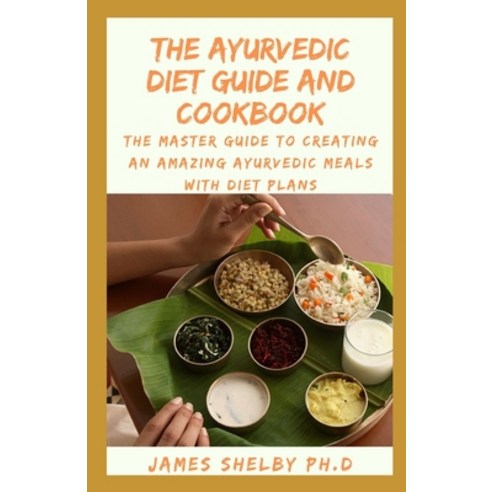 The Ayurvedic Diet Guide and Cookbook: The Master Guide To Creating An Amazing Ayurvedic Meals With ... Paperback, Independently Published, English, 9798562853387