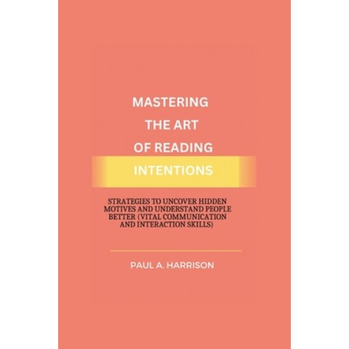 (영문도서) Mastering The Art of Reading Intentions: Strategies to Uncover Hidden Motives and Understand ... Paperback, Independently Published, English, 9798864471265