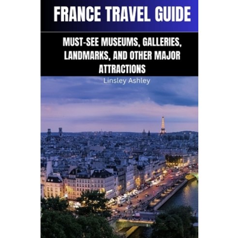 (영문도서) France Travel Guide: Must-See Museums Galleries Landmarks and Other Major Attractions Paperback, Independently Published, English, 9798391377917