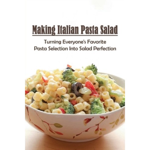 (영문도서) Making Italian Pasta Salad: Turning Everyone''s Favorite Pasta Selection Into Salad Perfection... Paperback, Independently Published, English, 9798526411028
