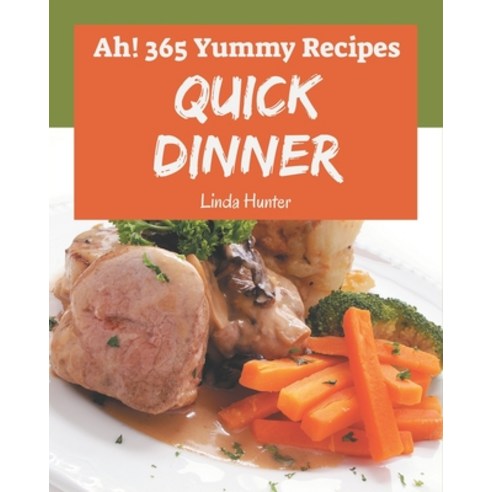 Ah! 365 Yummy Quick Dinner Recipes: Welcome to Yummy Quick Dinner Cookbook Paperback, Independently Published