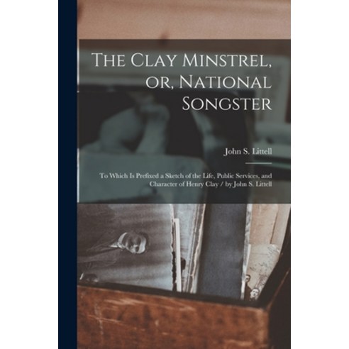 (영문도서) The Clay Minstrel or National Songster: to Which is Prefixed a Sketch of the Life Public S... Paperback, Legare Street Press, English, 9781013788659