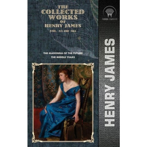 The Collected Works of Henry James Vol. 33 (of 36): The Madonna of the Future; The Middle Years Hardcover, Throne Classics