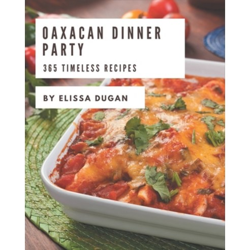 365 Timeless Oaxacan Dinner Party Recipes: An Inspiring Oaxacan Dinner Party Cookbook for You Paperback, Independently Published