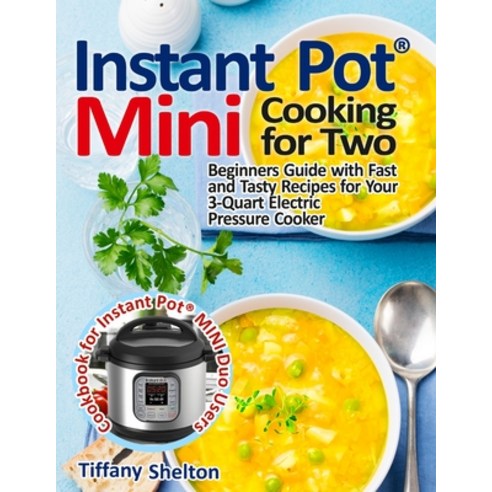 Instant Pot(R) Mini Cooking for Two: Beginners Guide with Fast and Tasty Recipes for Your 3-Quart El... Paperback, Pulsar Publishing, English, 9781954605176