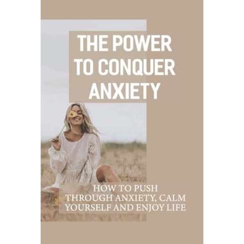 (영문도서) The Power To Conquer Anxiety: How To Push Through Anxiety Calm Yourself And Enjoy Life: Hope... Paperback, Independently Published, English, 9798543566787