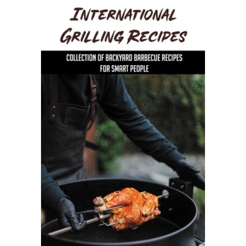(영문도서) International Grilling Recipes: Collection Of Backyard Barbecue Recipes For Smart People: Qui... Paperback, Independently Published, English, 9798530331602