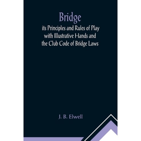 (영문도서) Bridge; its Principles and Rules of Play with Illustrative Hands and the Club Code of Bridge ... Paperback, Alpha Edition, English, 9789356014251