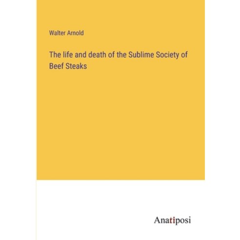 (영문도서) The life and death of the Sublime Society of Beef Steaks Paperback, Anatiposi Verlag, English, 9783382117108