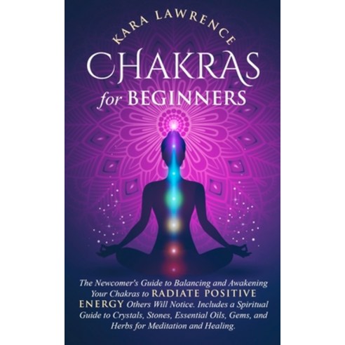 Chakras for Beginners The Newcomer''s Guide to Awakening and Balancing Chakras. Radiate Positive Ener... Paperback, Lynch Publishing, English, 9781951745158