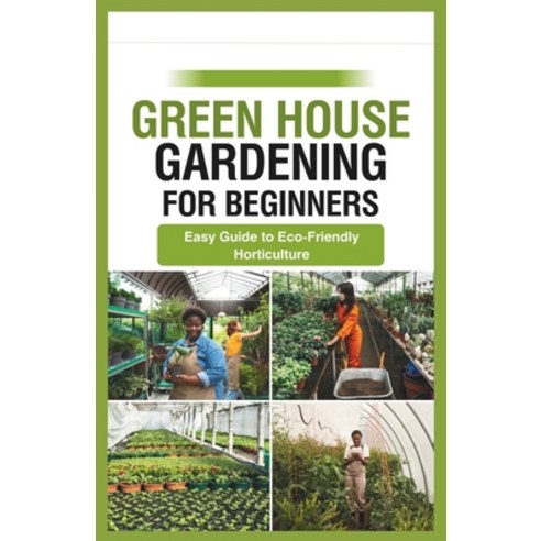 (영문도서) green house gardening for beginners: Easy Guide to Eco-Friendly Horticulture Paperback, Independently Published, English, 9798871668757