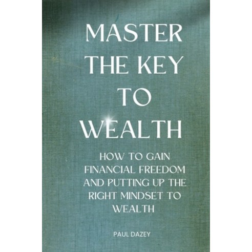 (영문도서) Master the Key to Wealth: How to gain financial freedom and putting up the right mindset to w... Paperback, Independently Published, English, 9798372754584