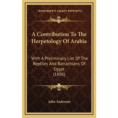 A Contribution To The Herpetology Of Arabia: With A Preliminary List Of The Reptiles And Batrachians... Hardcover, Kessinger Publishing