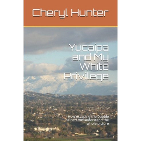 Yucaipa and My White Privilege: How escaping the bubble helped me understand the whole picture Paperback, Independently Published