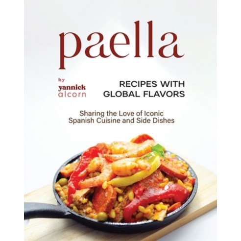 (영문도서) Paella Recipes with Global Flavors: Sharing the Love of Iconic Spanish Cuisine and Side Dishes Paperback, Independently Published, English, 9798862323191
