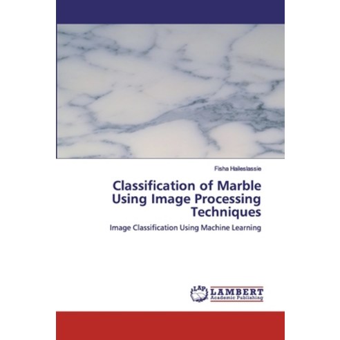 Classification of Marble Using Image Processing Techniques Paperback, LAP Lambert Academic Publishing