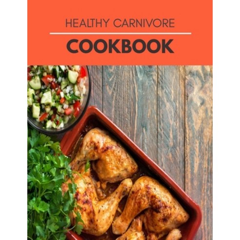Healthy Carnivore Cookbook: Recipes and a Meal Plan to Make Healthy Eating Easy Paperback, Independently Published