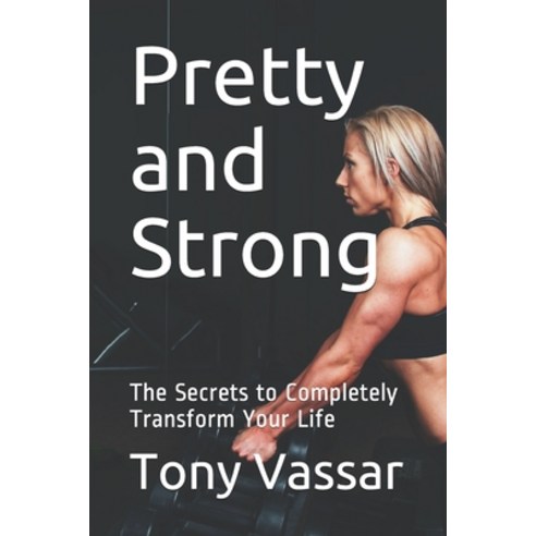 Pretty and Strong: The Secrets to Completely Transform Your Life Paperback, Independently Published, English, 9798553001452