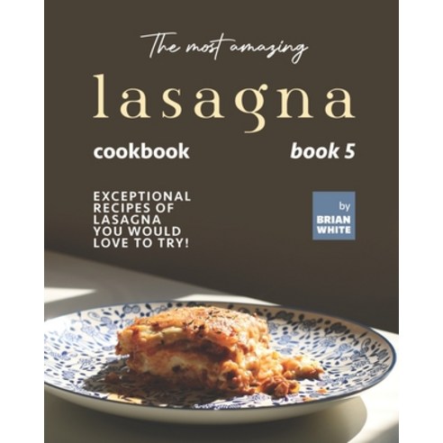 (영문도서) The Most Amazing Lasagna Cookbook - Book 5: Exceptional Recipes of Lasagna You Would Love to ... Paperback, Independently Published, English, 9798752296291