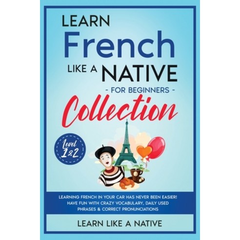 Learn French Like a Native for Beginners Collection - Level 1 & 2: Learning French in Your Car Has N... Paperback, Learn Like a Native, English, 9781913907655