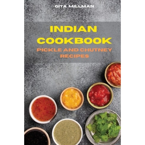 (영문도서) Indian Cookbook Pickle and Chutney Recipes: Traditional Creative and Delicious Indian Recipe... Paperback, Gita Millman, English, 9781803301044