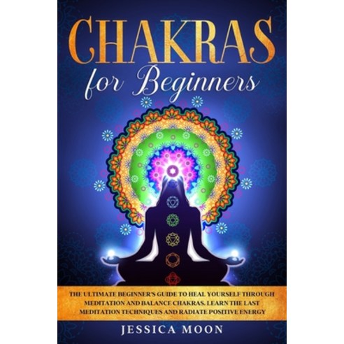 Chakras for Beginners: The Ultimate Beginner''s Guide to Heal Yourself through Meditation and Balance... Paperback, Independently Published