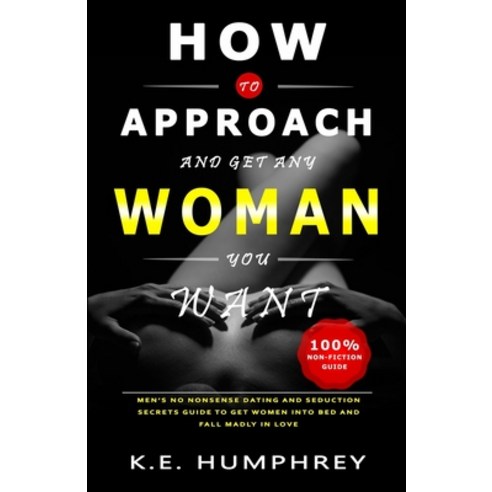 How To Approach And Get Any Woman You Want: Men''s No Nonsense Dating And Seduction Secrets Guide To ... Paperback, Independently Published, English, 9798586411570
