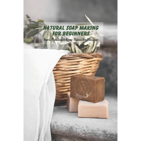 Natural Soap Making for Beginners: How to Make Soap at Home - Natural Skin Care Soaps: DIY Soap for ... Paperback, Independently Published, English, 9798745542923