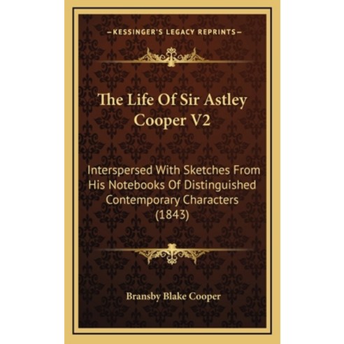 The Life Of Sir Astley Cooper V2: Interspersed With Sketches From His Notebooks Of Distinguished Con... Hardcover, Kessinger Publishing