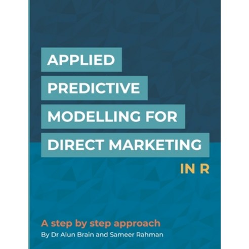 (영문도서) Applied Predictive Modelling for Direct Marketing in R: A Step by Step Approach Paperback, Independently Published, English, 9781723877384