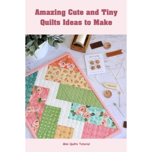 (영문도서) Amazing Cute and Tiny Quilts Ideas to Make: Mini Quilts Tutorial: Amazing Cute and Tiny Quilts Paperback, Independently Published, English, 9798352579244