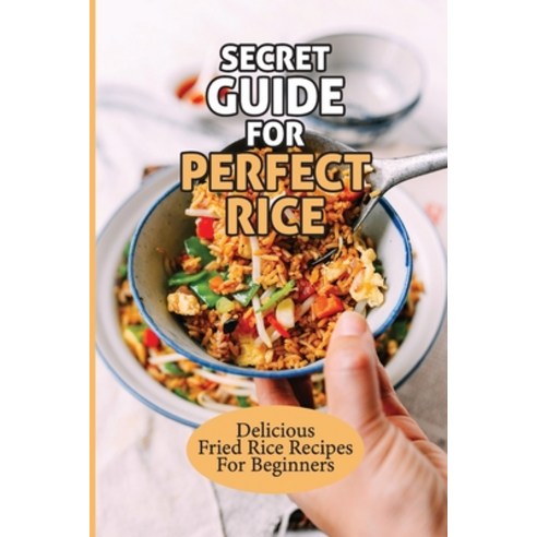 (영문도서) Secret Guide For Perfect Rice: Delicious Fried Rice Recipes For Beginners: How To Make Fried ... Paperback, Independently Published, English, 9798530986819