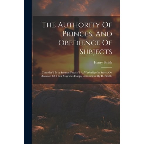 (영문도서) The Authority Of Princes And Obedience Of Subjects: Consider''d In A Sermon Preach''d At Weybr... Paperback, Legare Street Press, English, 9781022258082