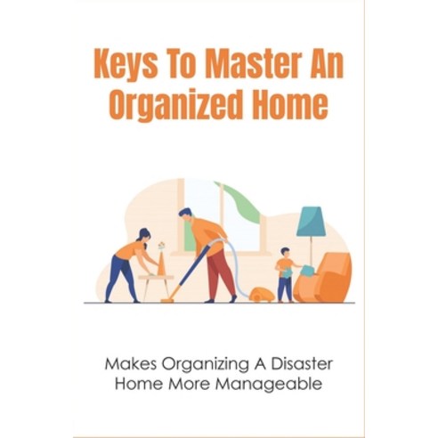 (영문도서) Keys To Master An Organized Home: Makes Organizing A Disaster Home More Manageable: Steps To ... Paperback, Independently Published, English, 9798538283446