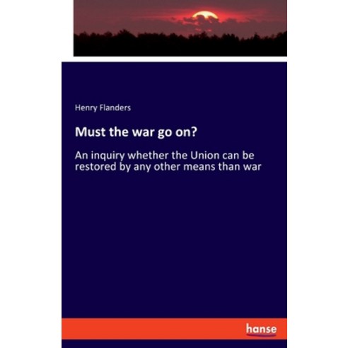 (영문도서) Must the war go on?: An inquiry whether the Union can be restored by any other means than war Paperback, Hansebooks, English, 9783348068611