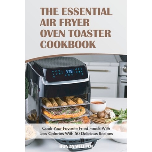 The Essential Air Fryer Oven Toaster Cookbook: Cook Your Favorite Fried Foods With Less Calories Wit... Paperback, Ronda William, English, 9781801564885
