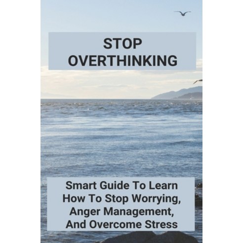 Stop Overthinking: Smart Guide To Learn How To Stop Worrying Anger ...