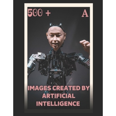 (영문도서) 500 + Images Created by Artificial Intelligence a Paperback, Independently Published, English, 9798373887182