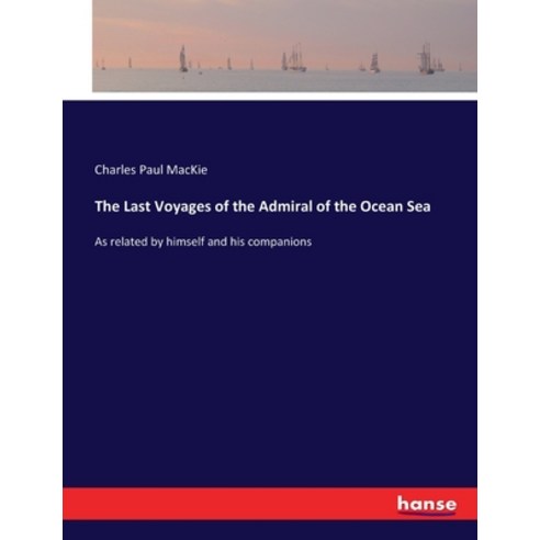 (영문도서) The Last Voyages of the Admiral of the Ocean Sea: As related by himself and his companions Paperback, Hansebooks, English, 9783337319144