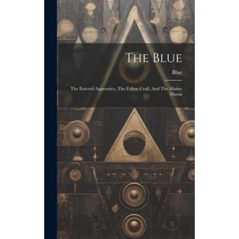 (영문도서) The Blue: The Entered Apprentice The Fellow Craft And The Master Mason Hardcover, Legare Street Press, English, 9781020178153