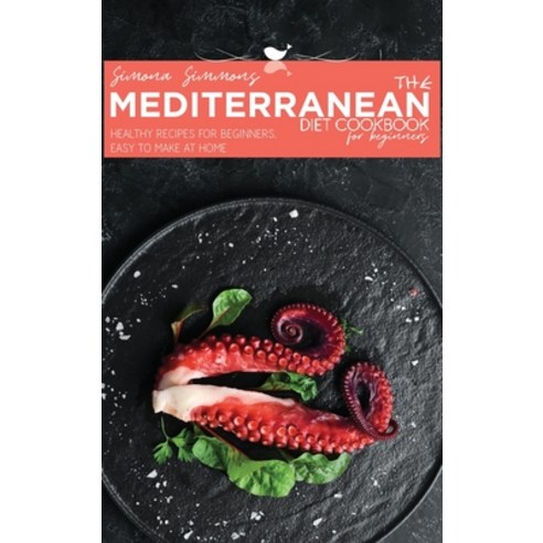 The Mediterranean Diet Cookbook for Beginners: Healthy Recipes for Beginners Easy to Make at Home Hardcover, Simona Simmons, English, 9781801915557