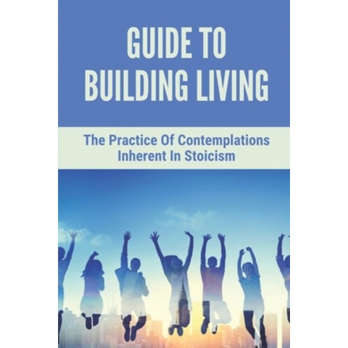 (영문도서) Guide To Building Living: The Practice Of Contemplations Inherent In Stoicism: How To Develop... Paperback, Independently Published, English, 9798520595984